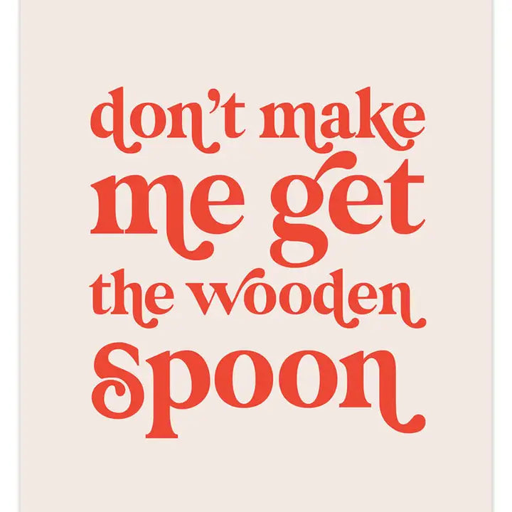 Don't Make Me Get The Wooden Spoon Print