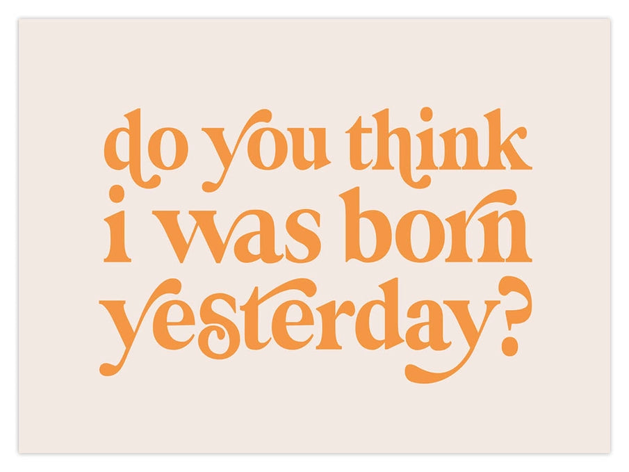 Do You Think I Was Born Yesturday? Print